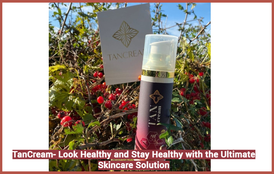 TanCream- Look Healthy and Stay Healthy with the Ultimate Skincare Solution